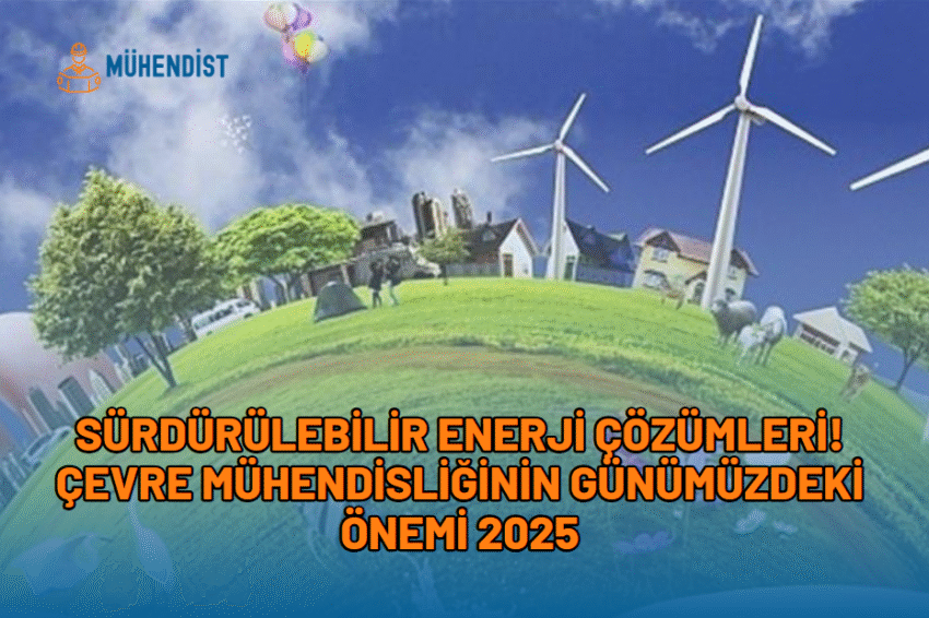 Sürdürülebilir Enerji Çözümleri! Çevre Mühendisliğinin Günümüzdeki Önemi 2025